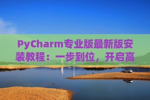 PyCharm专业版最新版安装教程：一步到位，开启高效Python开发之旅